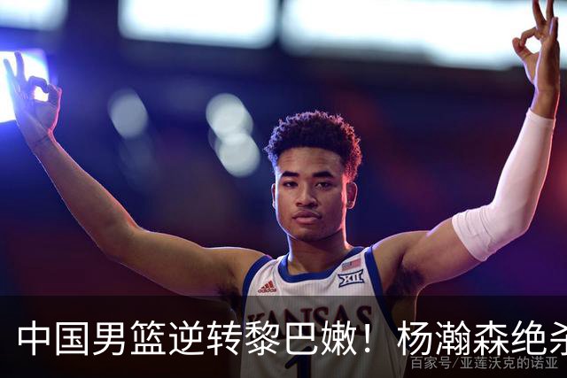 中国男篮逆转黎巴嫩！杨瀚森绝杀诞生新王，球迷迎来三大利好消息